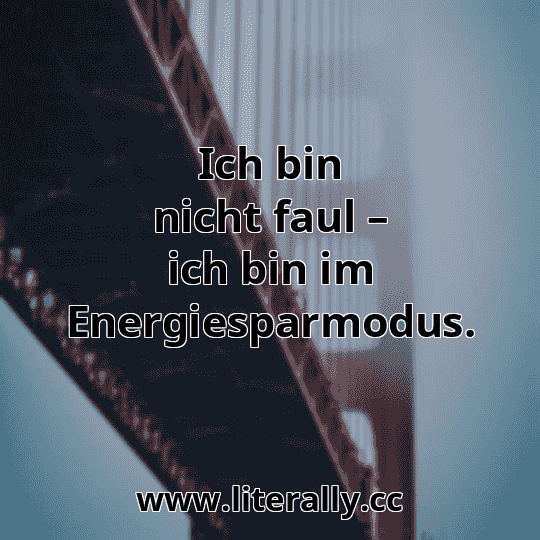 Ich bin nicht faul – ich bin im Energiesparmodus.
