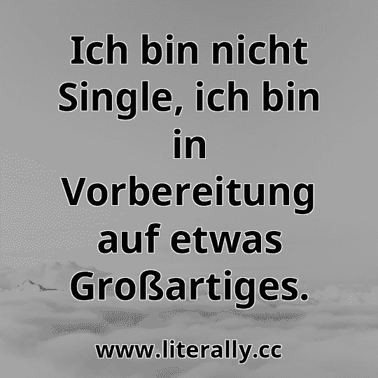 Ich bin nicht Single, ich bin in Vorbereitung auf etwas Großartiges.
Ich bin nicht Single, ich bin in Vorbereitung auf etwas Großartiges.