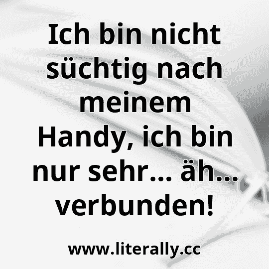 Ich bin nicht süchtig nach meinem Handy, ich bin nur sehr… äh… verbunden!
Ich bin nicht süchtig nach meinem Handy, ich bin nur sehr… äh… verbunden!
