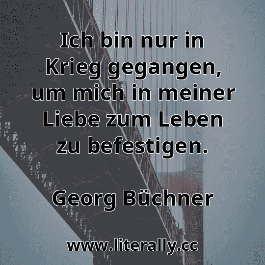 Ich bin nur in Krieg gegangen, um mich in meiner Liebe zum Leben zu befestigen.
Georg Büchner
