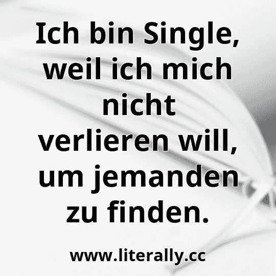 Ich bin Single, weil ich mich nicht verlieren will, um jemanden zu finden.
