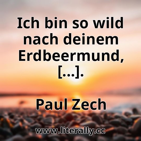 Ich bin so wild nach deinem Erdbeermund, [...].
Paul Zech
