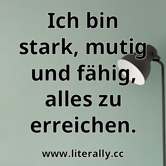 Ich bin stark, mutig und fähig, alles zu erreichen.
