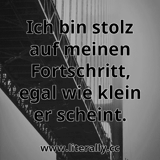 Ich bin stolz auf meinen Fortschritt, egal wie klein er scheint.
