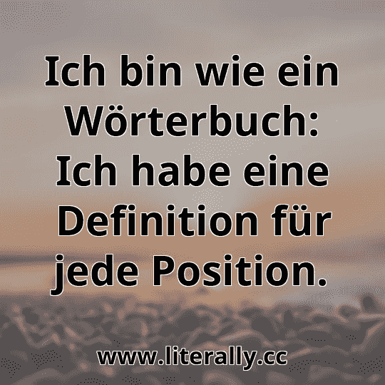 Ich bin wie ein Wörterbuch: Ich habe eine Definition für jede Position.
