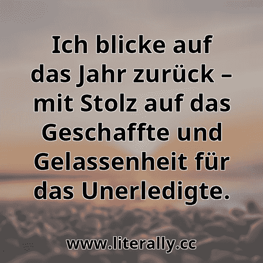 Ich blicke auf das Jahr zurück – mit Stolz auf das Geschaffte und Gelassenheit für das Unerledigte.
