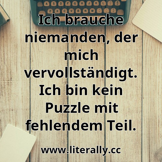 Ich brauche niemanden, der mich vervollständigt. Ich bin kein Puzzle mit fehlendem Teil.
