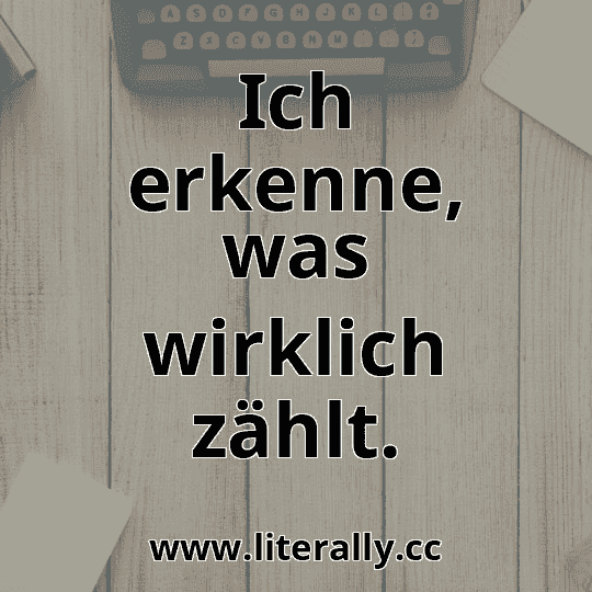 Ich erkenne, was wirklich zählt.
