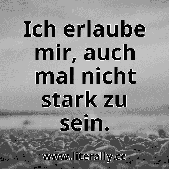 Ich erlaube mir, auch mal nicht stark zu sein.
Ich erlaube mir, auch mal nicht stark zu sein.