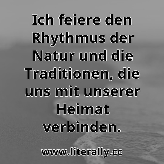 Ich feiere den Rhythmus der Natur und die Traditionen, die uns mit unserer Heimat verbinden.
