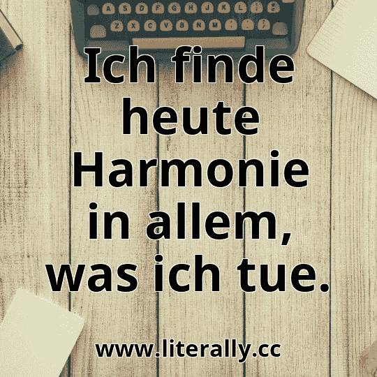 Ich finde heute Harmonie in allem, was ich tue.
