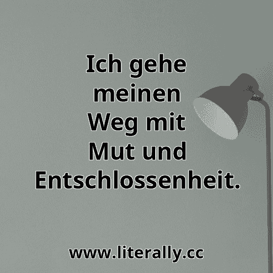 Ich gehe meinen Weg mit Mut und Entschlossenheit.
