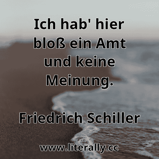 Ich hab' hier bloß ein Amt und keine Meinung.
Friedrich Schiller
