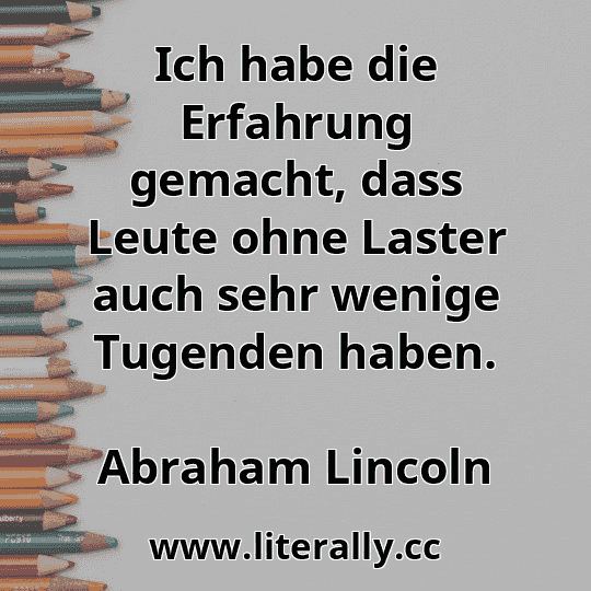 Ich habe die Erfahrung gemacht, dass Leute ohne Laster auch sehr wenige Tugenden haben.
Abraham Lincoln
