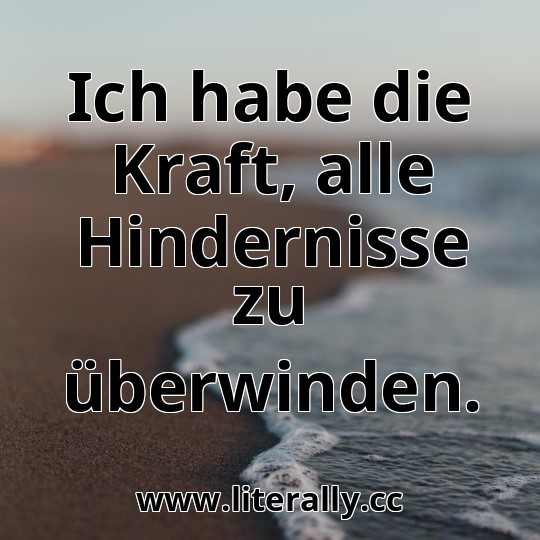 Ich habe die Kraft, alle Hindernisse zu überwinden.
