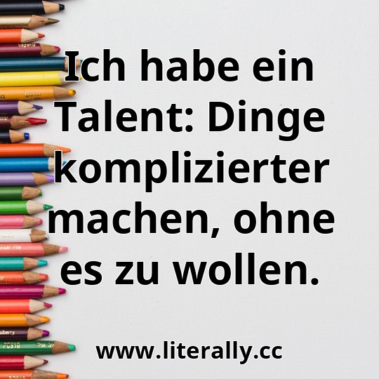 Ich habe ein Talent: Dinge komplizierter machen, ohne es zu wollen.
