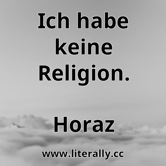 Ich habe keine Religion.
Horaz

