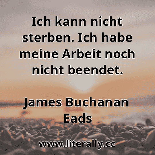 Ich kann nicht sterben. Ich habe meine Arbeit noch nicht beendet.
James Buchanan Eads
