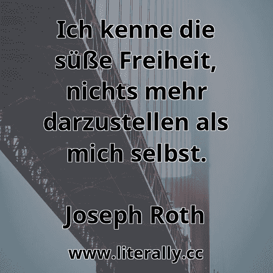 Ich kenne die süße Freiheit, nichts mehr darzustellen als mich selbst.
Joseph Roth
