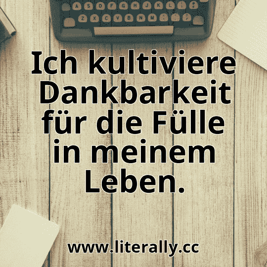 Ich kultiviere Dankbarkeit für die Fülle in meinem Leben.
