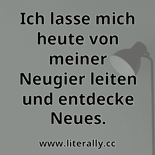 Ich lasse mich heute von meiner Neugier leiten und entdecke Neues.
