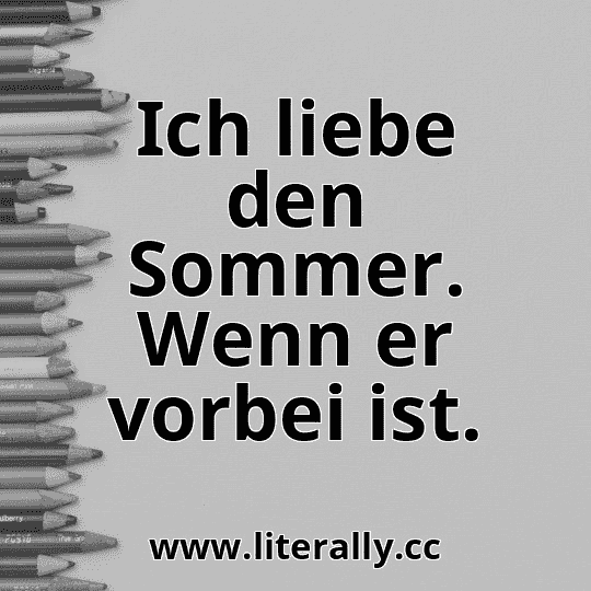 Ich liebe den Sommer. Wenn er vorbei ist.
