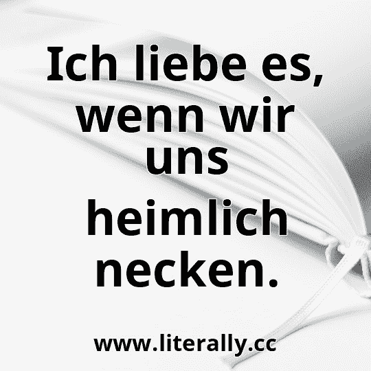 Ich liebe es, wenn wir uns heimlich necken.
