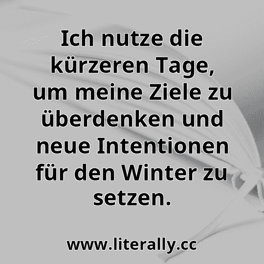 Ich nutze die kürzeren Tage, um meine Ziele zu überdenken und neue Intentionen für den Winter zu setzen.
