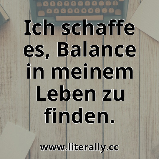 Ich schaffe es, Balance in meinem Leben zu finden.
