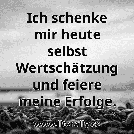 Ich schenke mir heute selbst Wertschätzung und feiere meine Erfolge.
