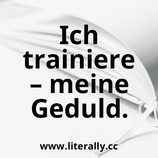 Ich trainiere – meine Geduld.
