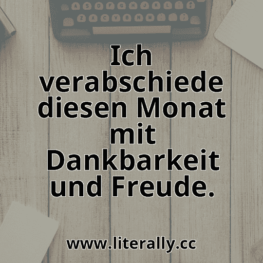 Ich verabschiede diesen Monat mit Dankbarkeit und Freude.
