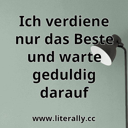 Ich verdiene nur das Beste und warte geduldig darauf
