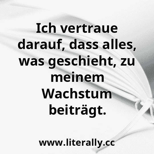 Ich vertraue darauf, dass alles, was geschieht, zu meinem Wachstum beiträgt.
Ich vertraue darauf, dass alles, was geschieht, zu meinem Wachstum beiträgt.