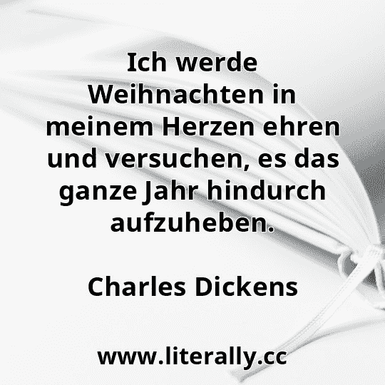 Ich werde Weihnachten in meinem Herzen ehren und versuchen, es das ganze Jahr hindurch aufzuheben.
Charles Dickens
