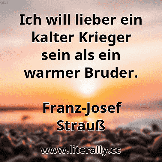 Ich will lieber ein kalter Krieger sein als ein warmer Bruder.
Franz-Josef Strauß
