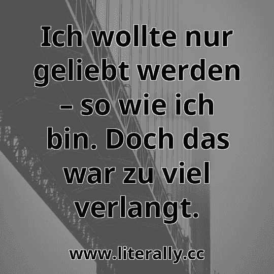 Ich wollte nur geliebt werden – so wie ich bin. Doch das war zu viel verlangt.
