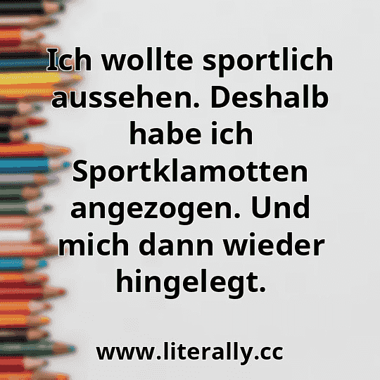 Ich wollte sportlich aussehen. Deshalb habe ich Sportklamotten angezogen. Und mich dann wieder hingelegt.

