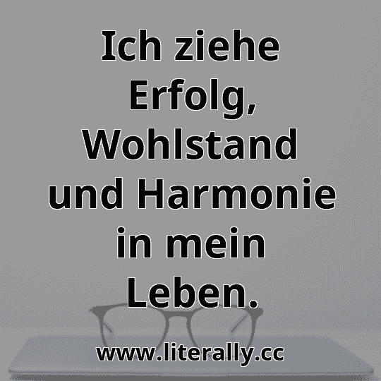 Ich ziehe Erfolg, Wohlstand und Harmonie in mein Leben.
