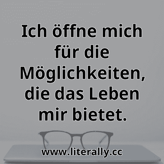 Ich öffne mich für die Möglichkeiten, die das Leben mir bietet.
