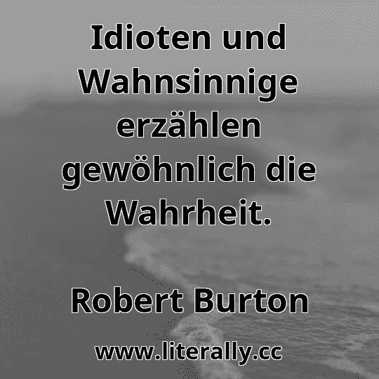 Idioten und Wahnsinnige erzählen gewöhnlich die Wahrheit.
Robert Burton
