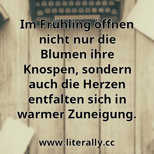 Im Frühling öffnen nicht nur die Blumen ihre Knospen, sondern auch die Herzen entfalten sich in warmer Zuneigung.

