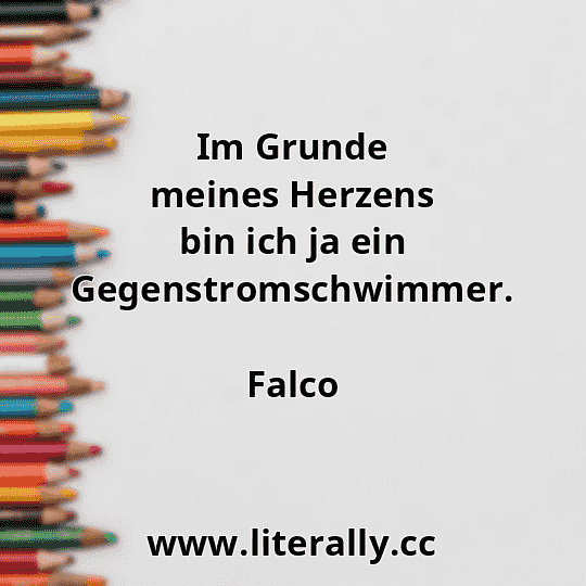 Im Grunde meines Herzens bin ich ja ein Gegenstromschwimmer.
Falco
