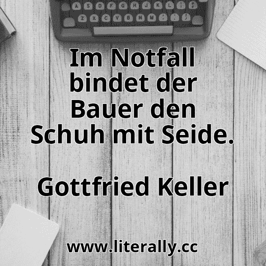 Im Notfall bindet der Bauer den Schuh mit Seide.
Gottfried Keller
