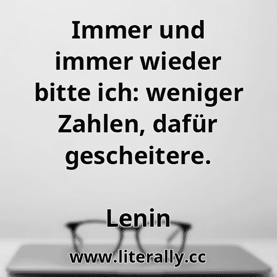 Immer und immer wieder bitte ich: weniger Zahlen, dafür gescheitere.
Lenin
