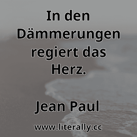 In den Dämmerungen regiert das Herz.
Jean Paul
