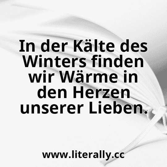 In der Kälte des Winters finden wir Wärme in den Herzen unserer Lieben.
