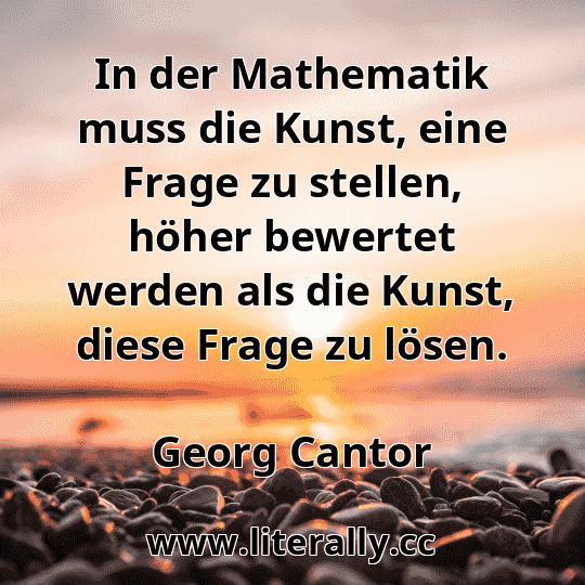 In der Mathematik muss die Kunst, eine Frage zu stellen, höher bewertet werden als die Kunst, diese Frage zu lösen.
Georg Cantor

