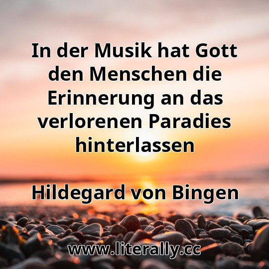 In der Musik hat Gott den Menschen die Erinnerung an das verlorenen Paradies hinterlassen
Hildegard von Bingen
