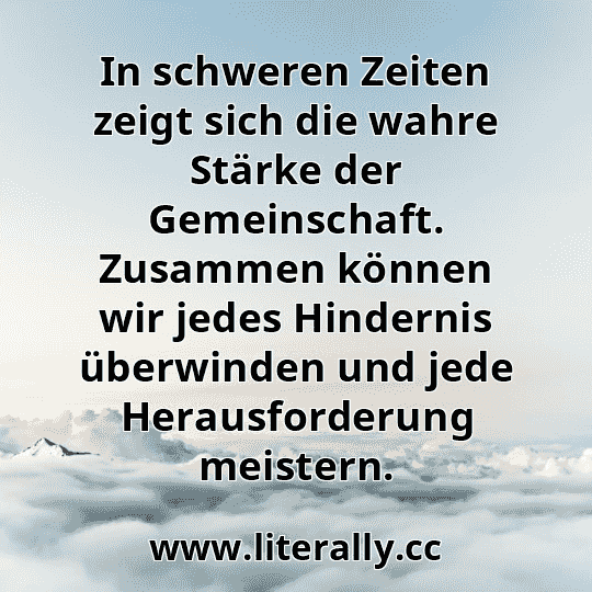 In schweren Zeiten zeigt sich die wahre Stärke der Gemeinschaft. Zusammen können wir jedes Hindernis überwinden und jede Herausforderung meistern.
